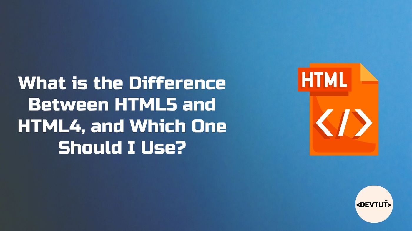 What is the Difference Between HTML5 and HTML4, and Which One Should I Use?